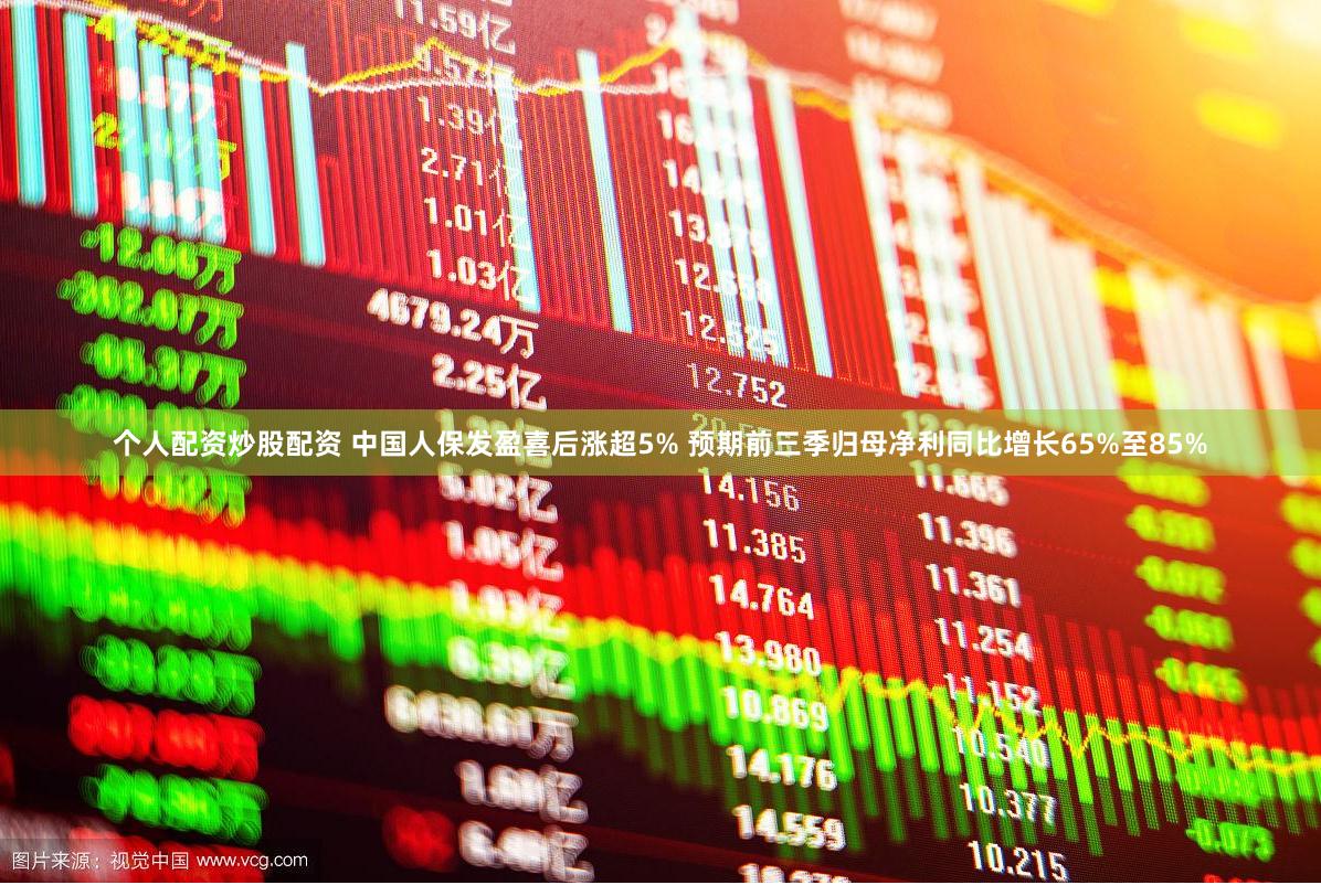 个人配资炒股配资 中国人保发盈喜后涨超5% 预期前三季归母净利同比增长65%至85%