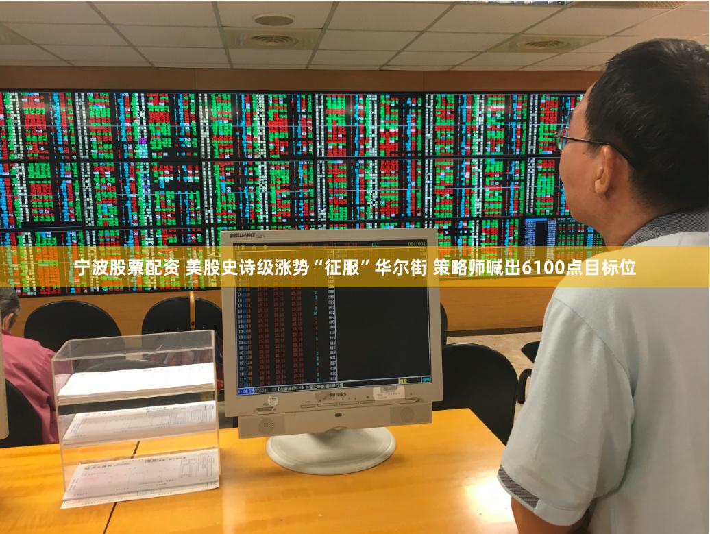 宁波股票配资 美股史诗级涨势“征服”华尔街 策略师喊出6100点目标位