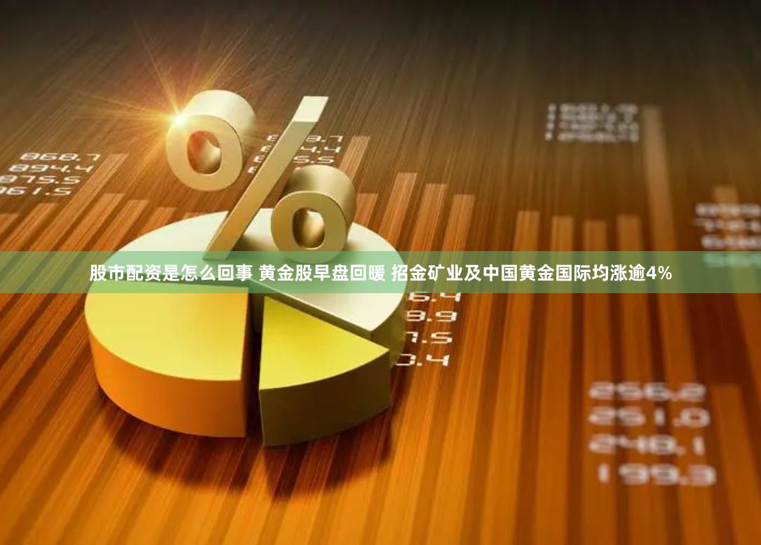 股市配资是怎么回事 黄金股早盘回暖 招金矿业及中国黄金国际均涨逾4%
