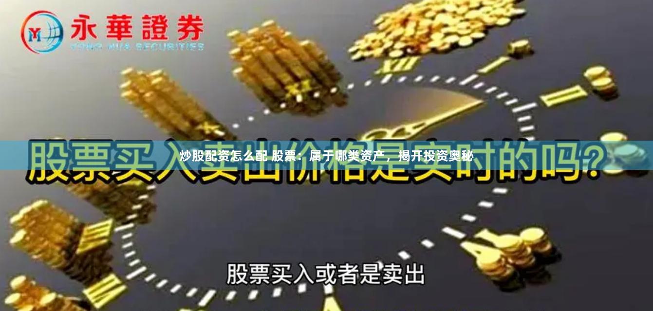 炒股配资怎么配 股票：属于哪类资产，揭开投资奥秘