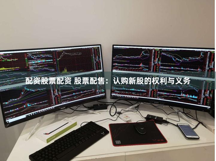 配资股票配资 股票配售：认购新股的权利与义务
