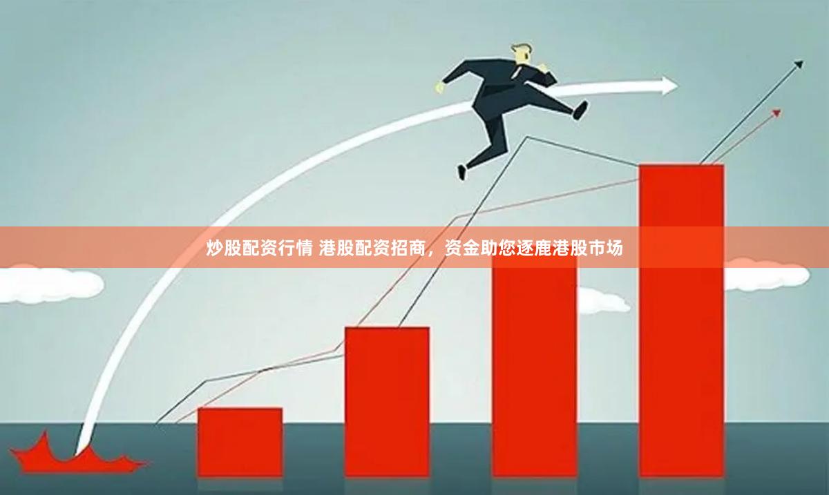 炒股配资行情 港股配资招商，资金助您逐鹿港股市场