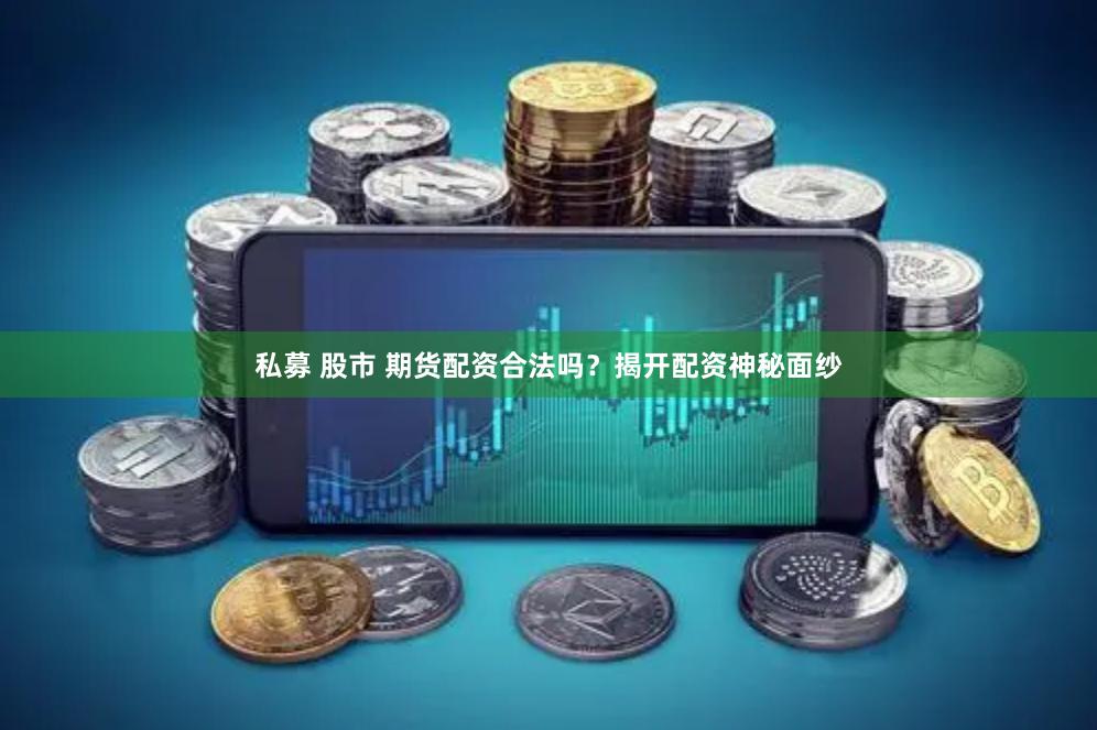 私募 股市 期货配资合法吗？揭开配资神秘面纱