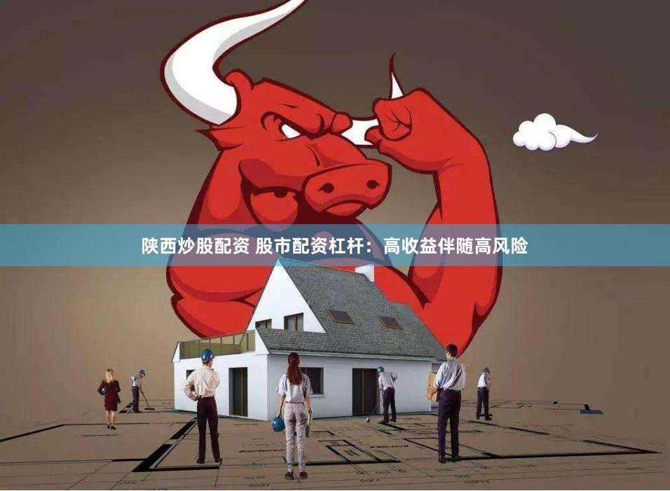 陕西炒股配资 股市配资杠杆：高收益伴随高风险