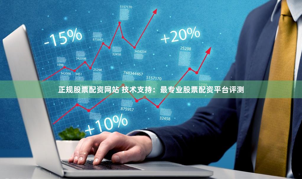 正规股票配资网站 技术支持：最专业股票配资平台评测