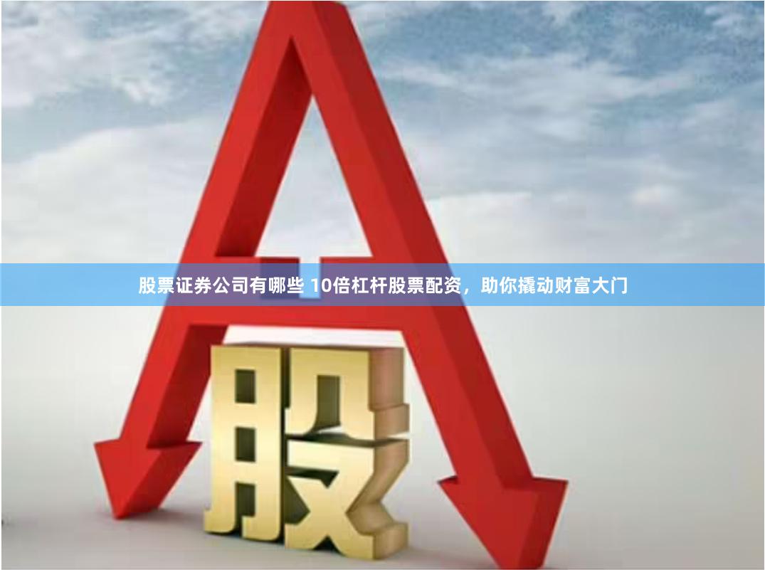 股票证券公司有哪些 10倍杠杆股票配资，助你撬动财富大门