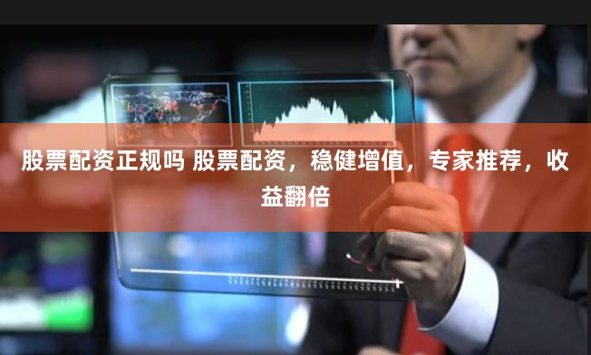 股票配资正规吗 股票配资，稳健增值，专家推荐，收益翻倍
