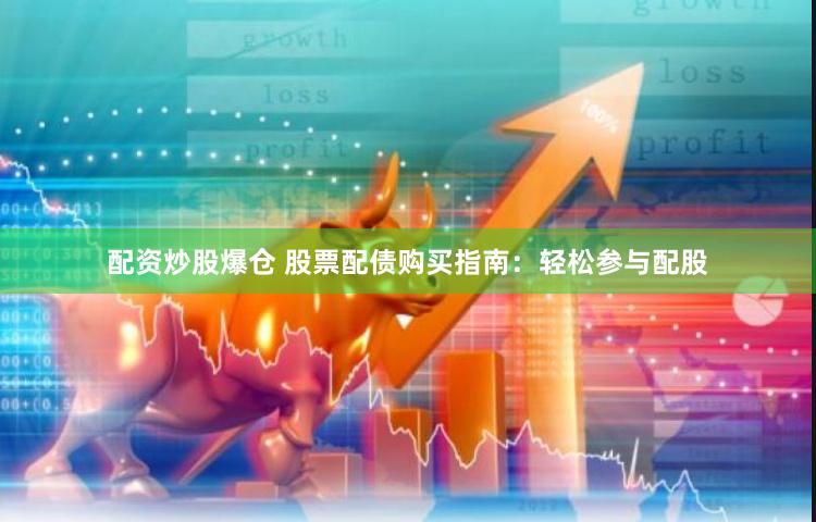配资炒股爆仓 股票配债购买指南：轻松参与配股