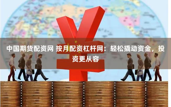 中国期货配资网 按月配资杠杆网：轻松撬动资金，投资更从容