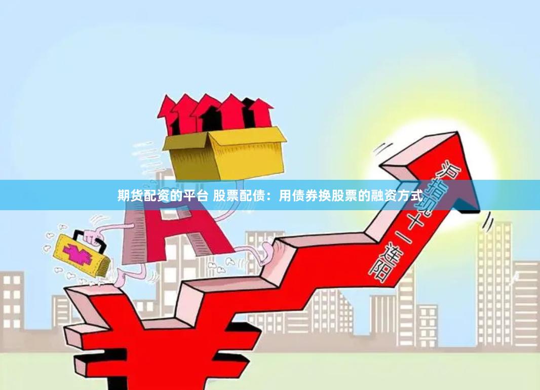期货配资的平台 股票配债：用债券换股票的融资方式