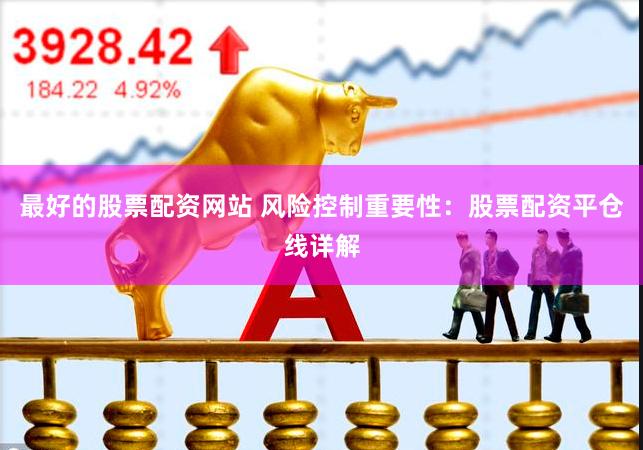 最好的股票配资网站 风险控制重要性：股票配资平仓线详解