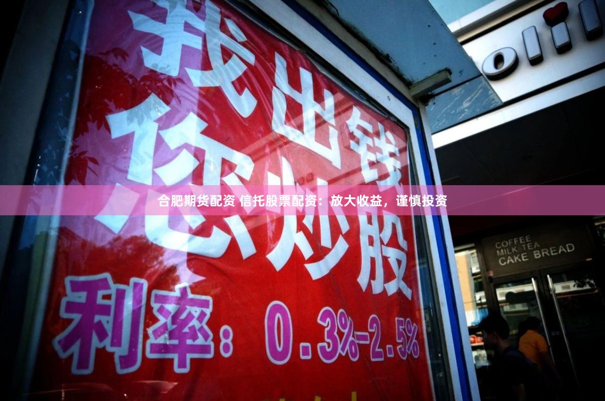 合肥期货配资 信托股票配资：放大收益，谨慎投资