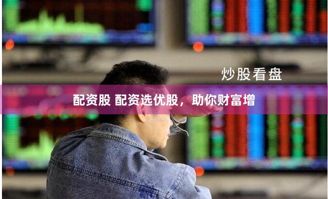 配资股 配资选优股，助你财富增