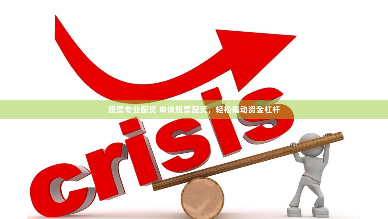 股票专业配资 申请股票配资，轻松撬动资金杠杆