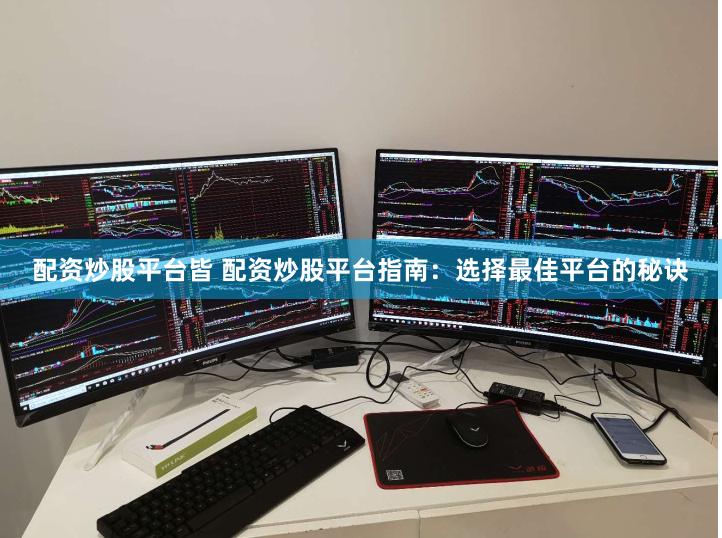 配资炒股平台皆 配资炒股平台指南：选择最佳平台的秘诀