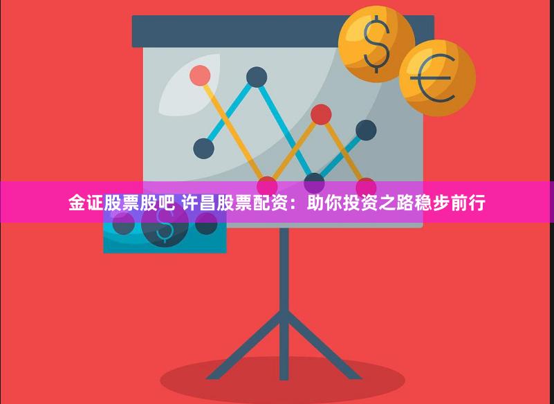 金证股票股吧 许昌股票配资：助你投资之路稳步前行