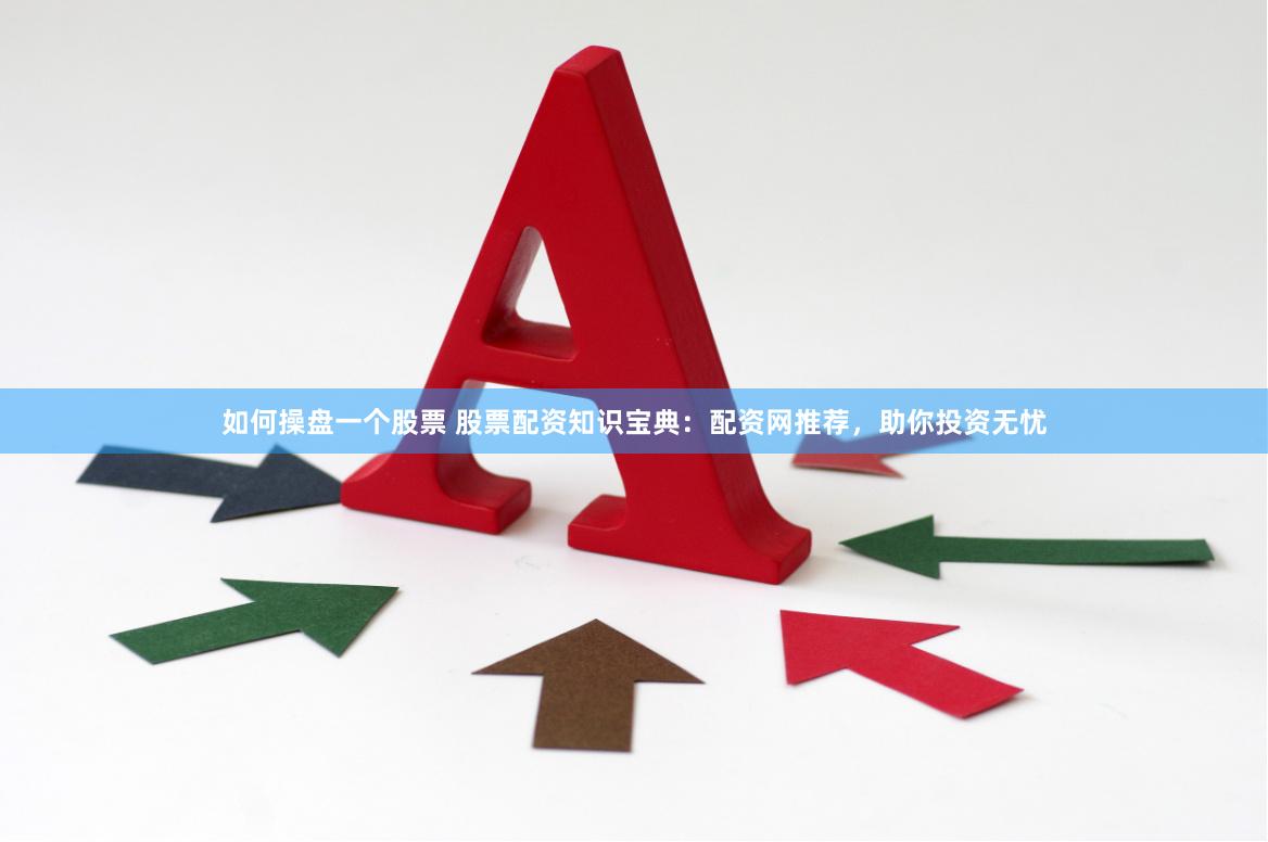 如何操盘一个股票 股票配资知识宝典：配资网推荐，助你投资无忧