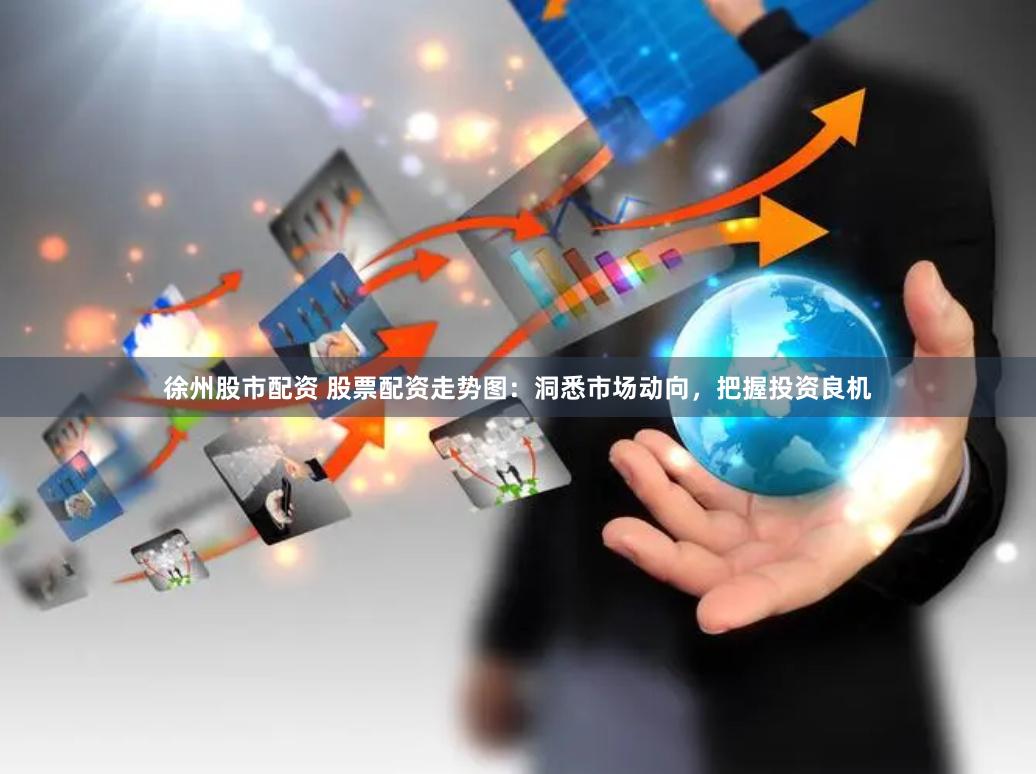 徐州股市配资 股票配资走势图：洞悉市场动向，把握投资良机