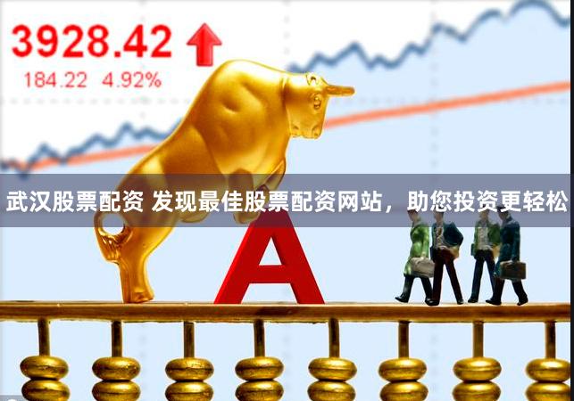武汉股票配资 发现最佳股票配资网站，助您投资更轻松