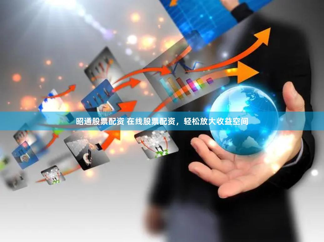 昭通股票配资 在线股票配资，轻松放大收益空间
