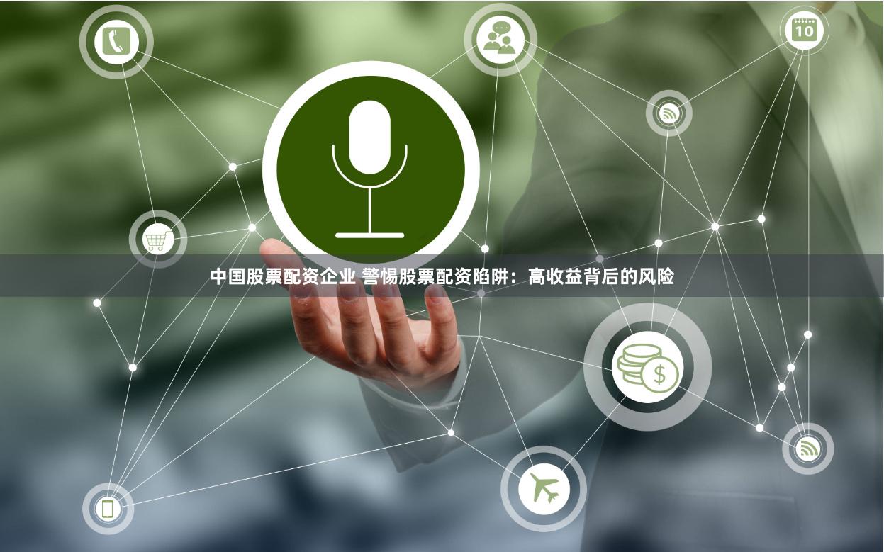 中国股票配资企业 警惕股票配资陷阱：高收益背后的风险