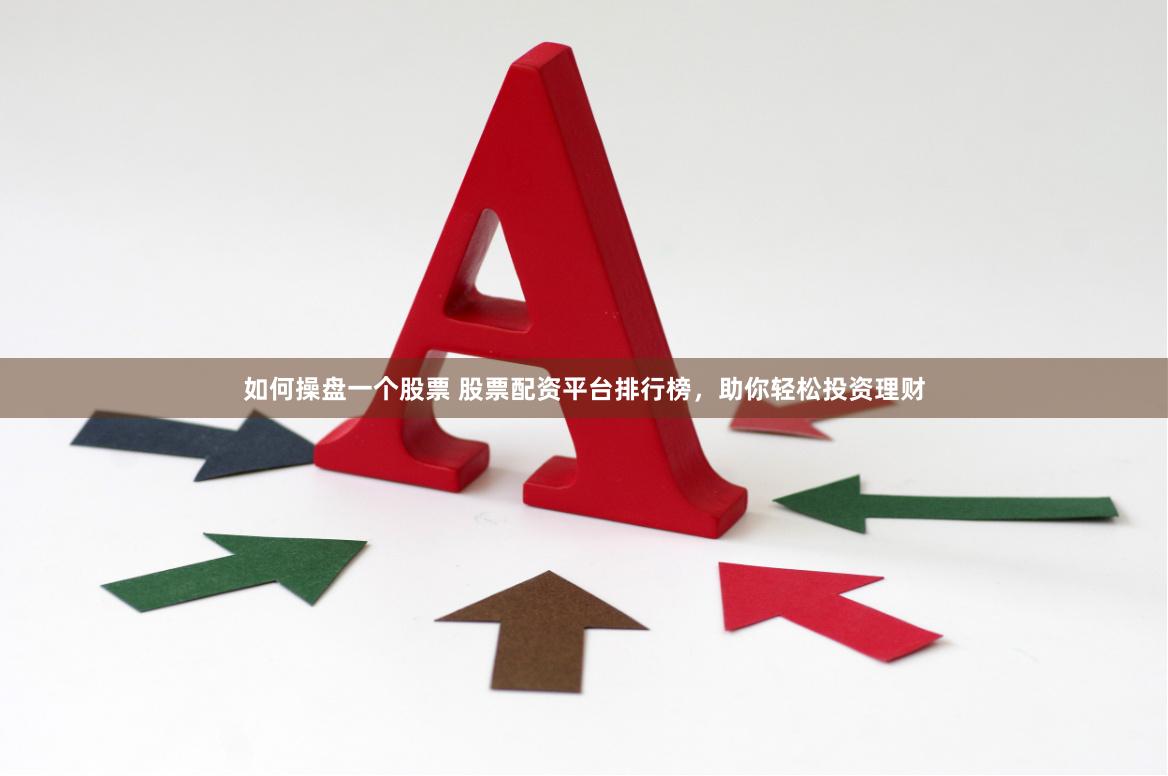 如何操盘一个股票 股票配资平台排行榜，助你轻松投资理财