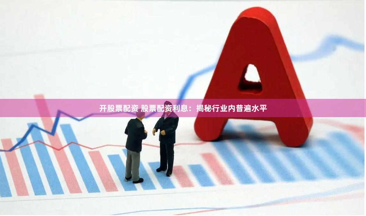 开股票配资 股票配资利息：揭秘行业内普遍水平