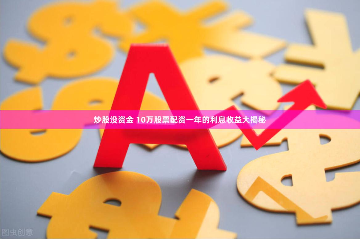 炒股没资金 10万股票配资一年的利息收益大揭秘