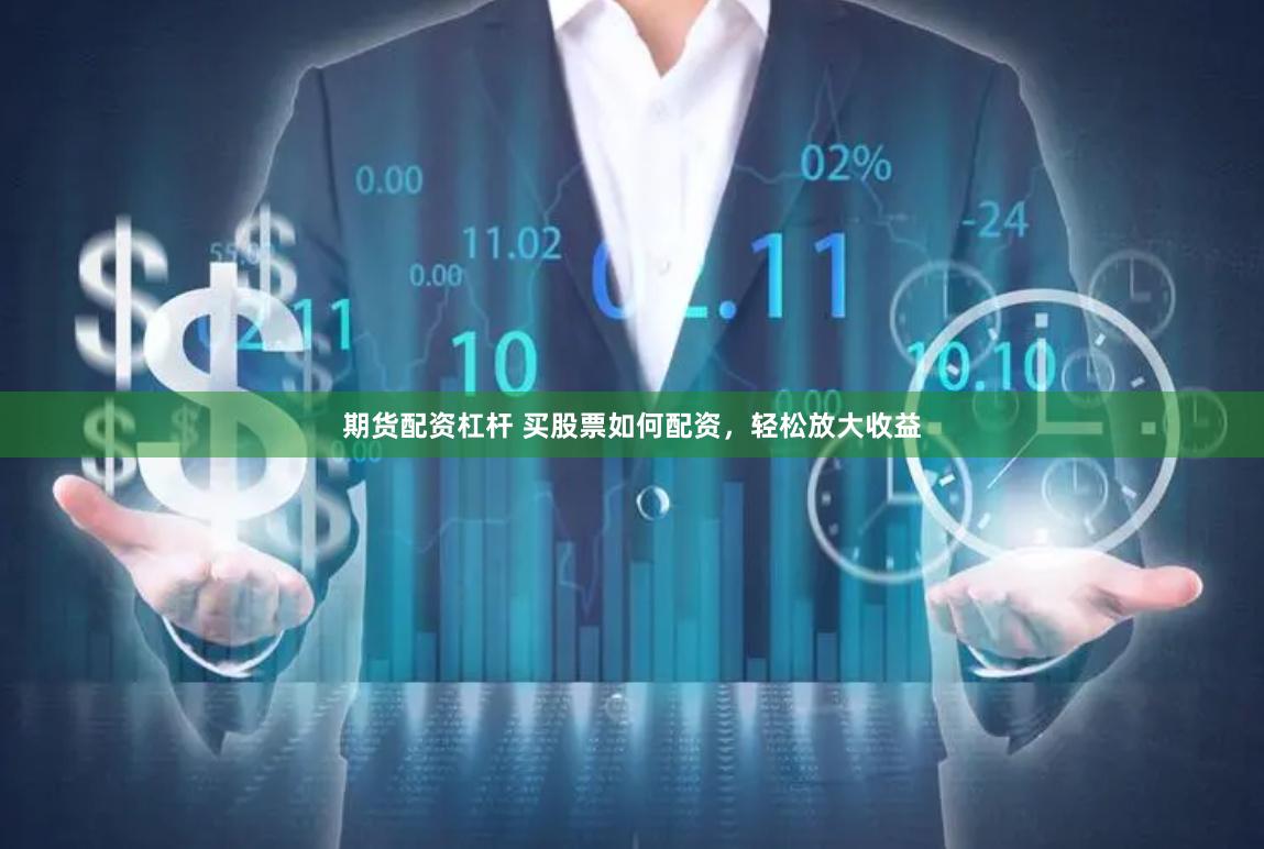 期货配资杠杆 买股票如何配资，轻松放大收益