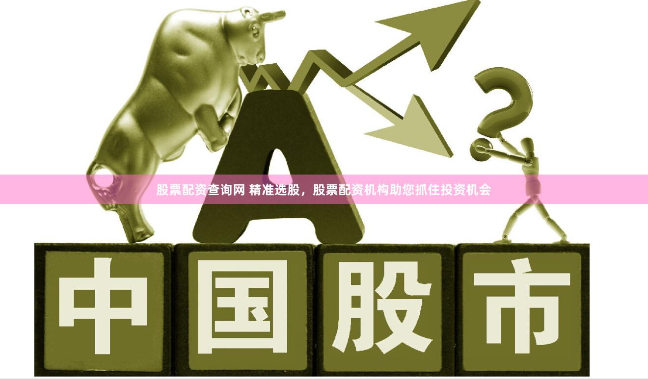 股票配资查询网 精准选股，股票配资机构助您抓住投资机会