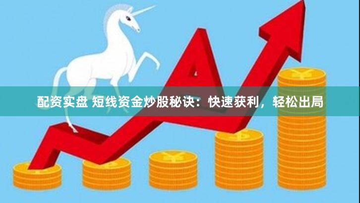 配资实盘 短线资金炒股秘诀：快速获利，轻松出局