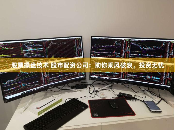 股票操盘技术 股市配资公司：助你乘风破浪，投资无忧