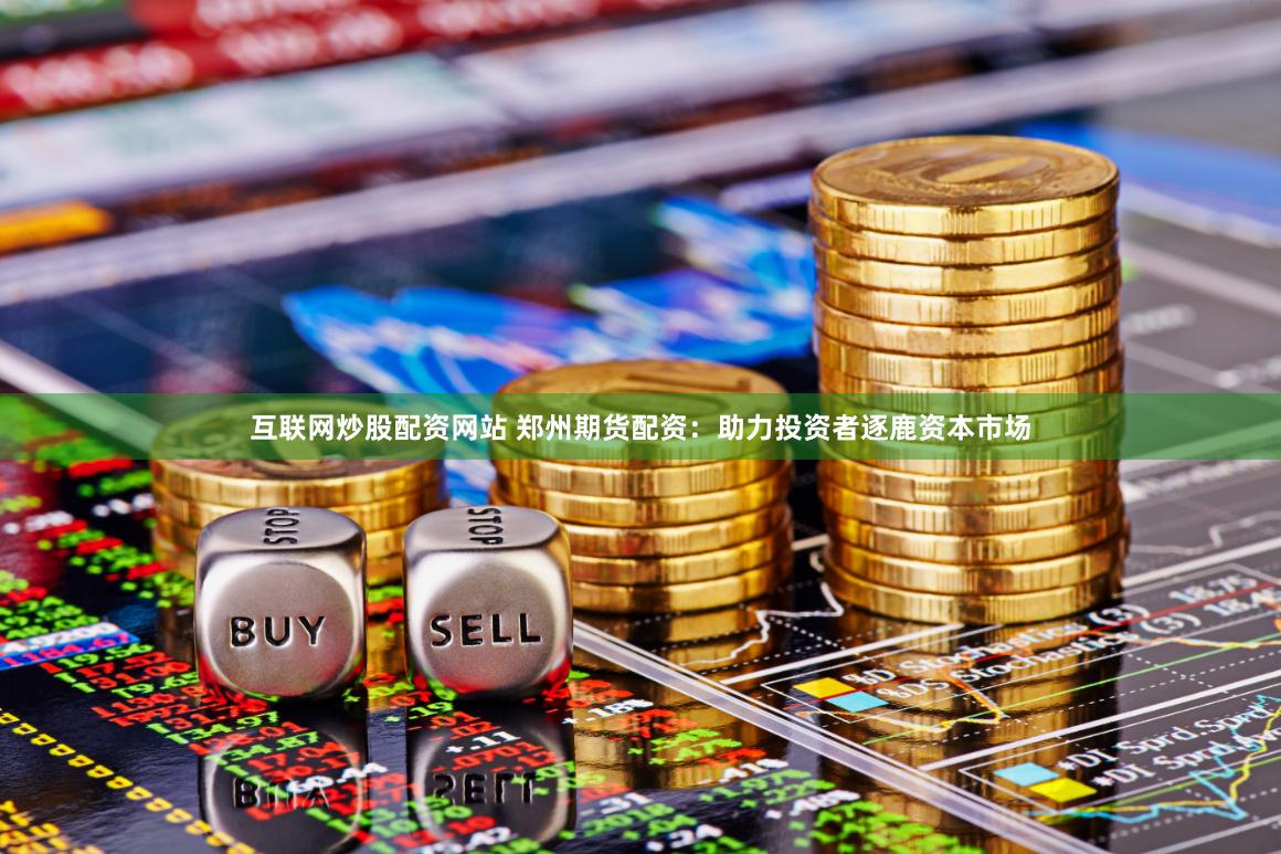 互联网炒股配资网站 郑州期货配资：助力投资者逐鹿资本市场