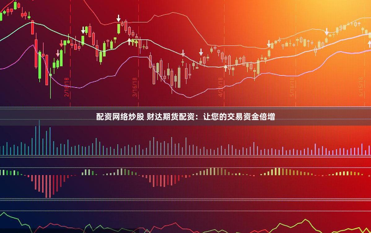 配资网络炒股 财达期货配资：让您的交易资金倍增