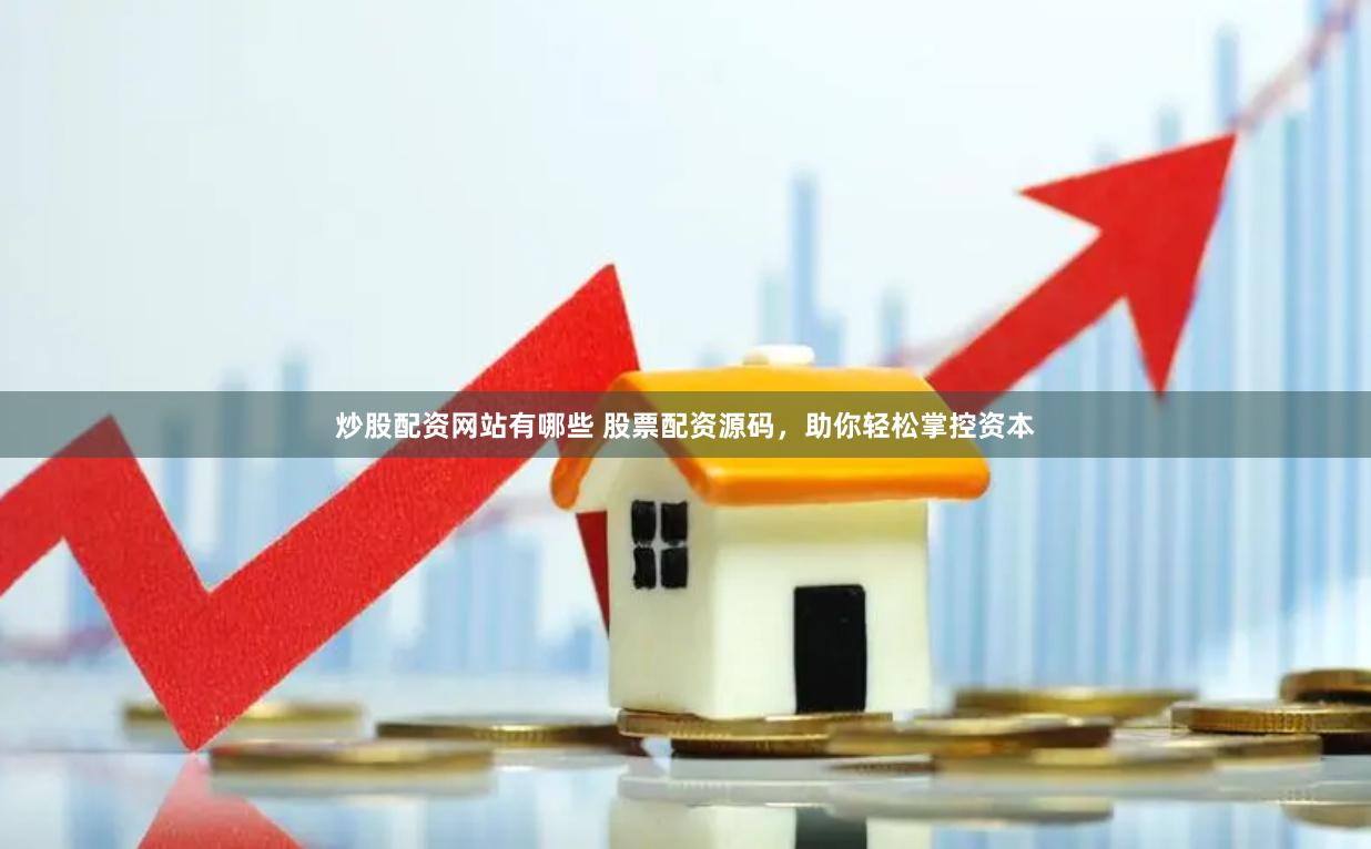 炒股配资网站有哪些 股票配资源码，助你轻松掌控资本