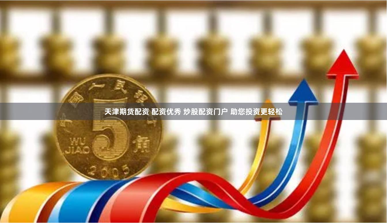 天津期货配资 配资优秀 炒股配资门户 助您投资更轻松