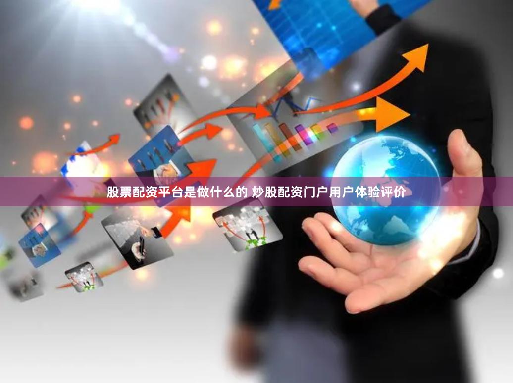 股票配资平台是做什么的 炒股配资门户用户体验评价