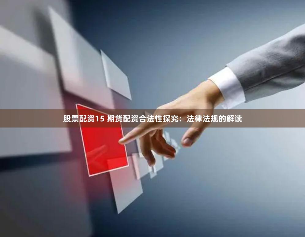 股票配资15 期货配资合法性探究：法律法规的解读